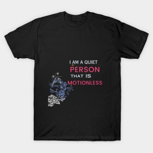 i am a quiet person that is motionless t shirt T-Shirt